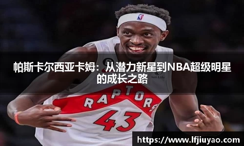 帕斯卡尔西亚卡姆：从潜力新星到NBA超级明星的成长之路
