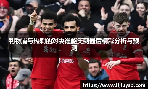 利物浦与热刺的对决谁能笑到最后精彩分析与预测