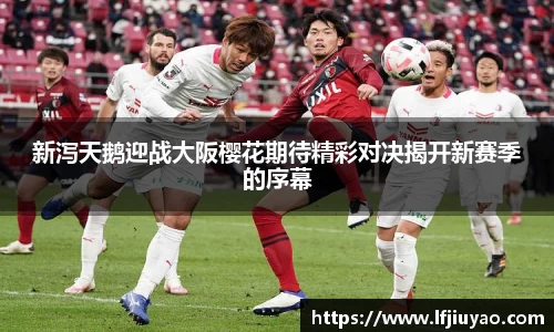 新泻天鹅迎战大阪樱花期待精彩对决揭开新赛季的序幕