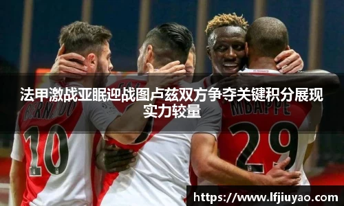 法甲激战亚眠迎战图卢兹双方争夺关键积分展现实力较量