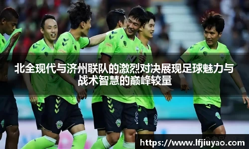 北全现代与济州联队的激烈对决展现足球魅力与战术智慧的巅峰较量