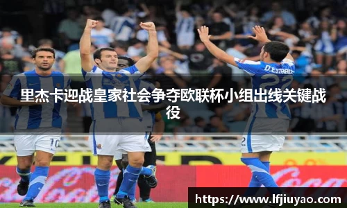 里杰卡迎战皇家社会争夺欧联杯小组出线关键战役