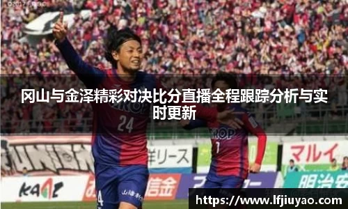 冈山与金泽精彩对决比分直播全程跟踪分析与实时更新