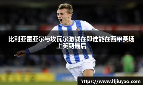 比利亚雷亚尔与埃瓦尔激战在即谁能在西甲赛场上笑到最后