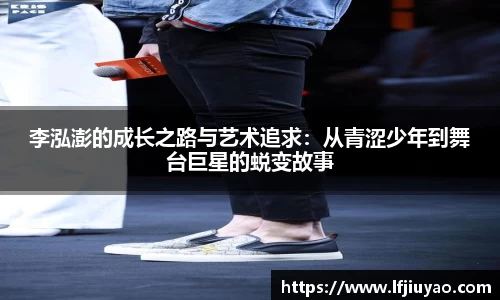 李泓澎的成长之路与艺术追求：从青涩少年到舞台巨星的蜕变故事