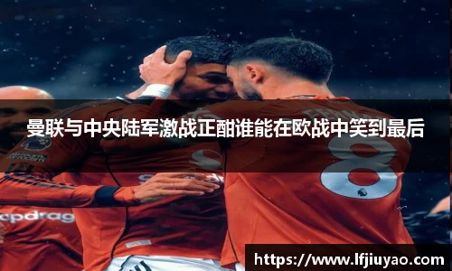 曼联与中央陆军激战正酣谁能在欧战中笑到最后